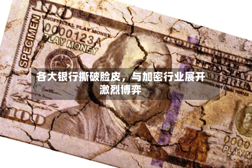 各大银行撕破脸皮，与加密行业展开激烈博弈