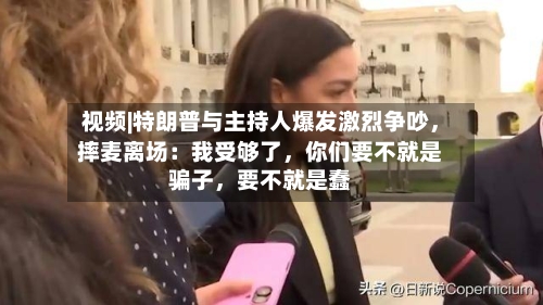 视频|特朗普与主持人爆发激烈争吵，摔麦离场：我受够了，你们要不就是骗子，要不就是蠢