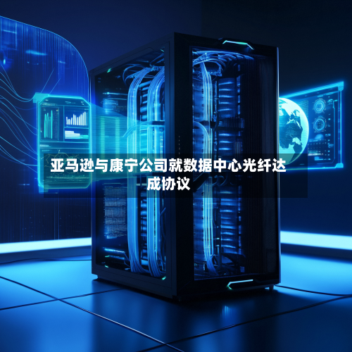 亚马逊与康宁公司就数据中心光纤达成协议