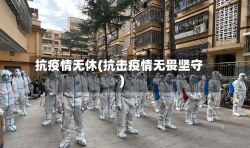抗疫情无休(抗击疫情无畏坚守)