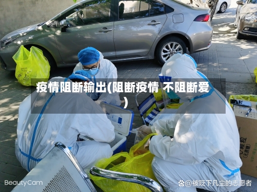 疫情阻断输出(阻断疫情 不阻断爱)