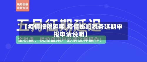 【疫情报税延期,疫情影响税务延期申报申请说明】