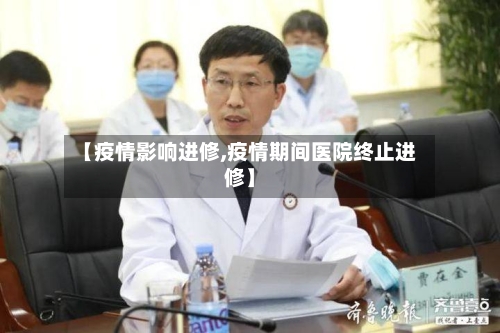 【疫情影响进修,疫情期间医院终止进修】