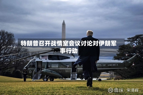 特朗普召开战情室会议讨论对伊朗军事行动