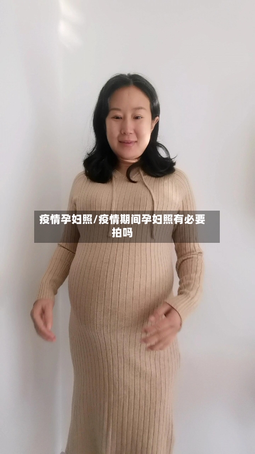 疫情孕妇照/疫情期间孕妇照有必要拍吗