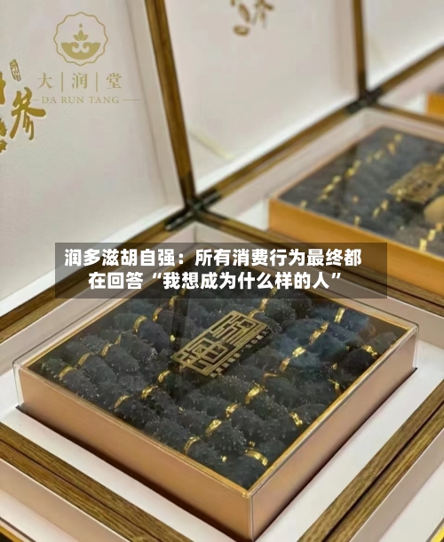 润多滋胡自强：所有消费行为最终都在回答 “我想成为什么样的人”