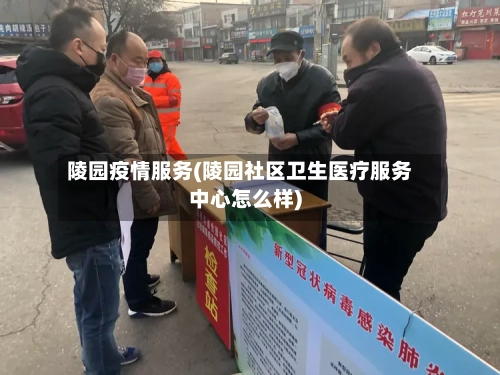 陵园疫情服务(陵园社区卫生医疗服务中心怎么样)