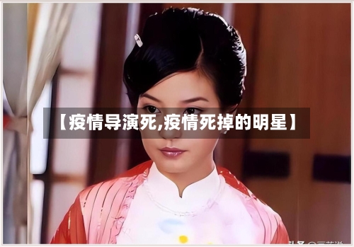 【疫情导演死,疫情死掉的明星】