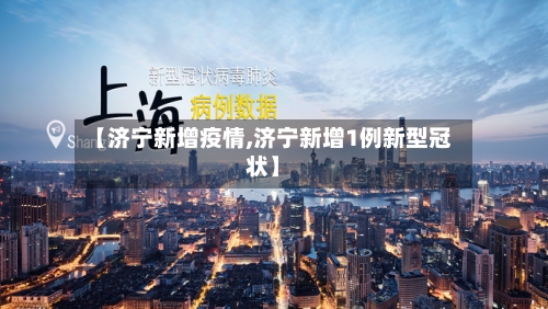 【济宁新增疫情,济宁新增1例新型冠状】