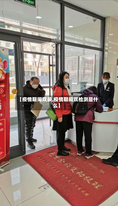 【疫情期间双录,疫情期间双检测是什么】