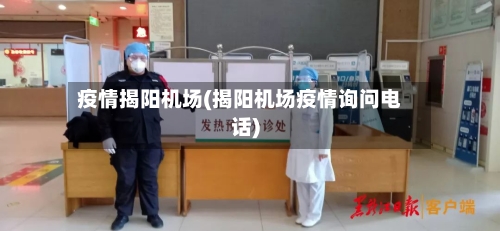 疫情揭阳机场(揭阳机场疫情询问电话)