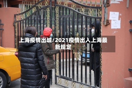上海疫情出城/2021疫情出入上海最新规定