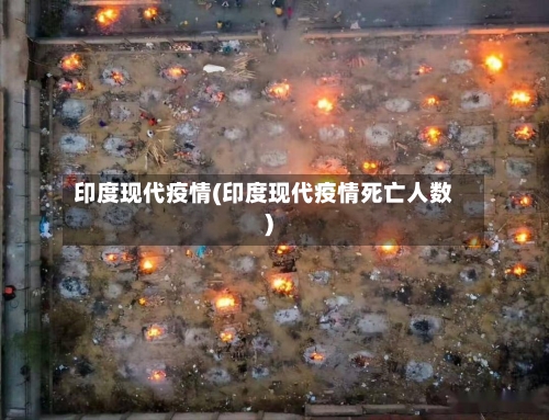 印度现代疫情(印度现代疫情死亡人数)