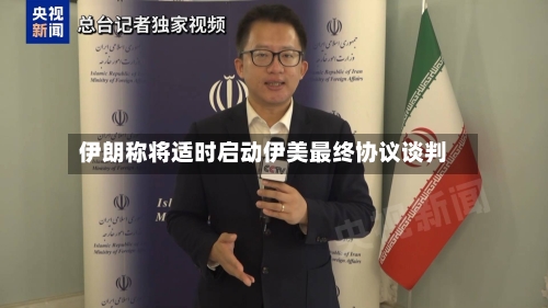 伊朗称将适时启动伊美最终协议谈判