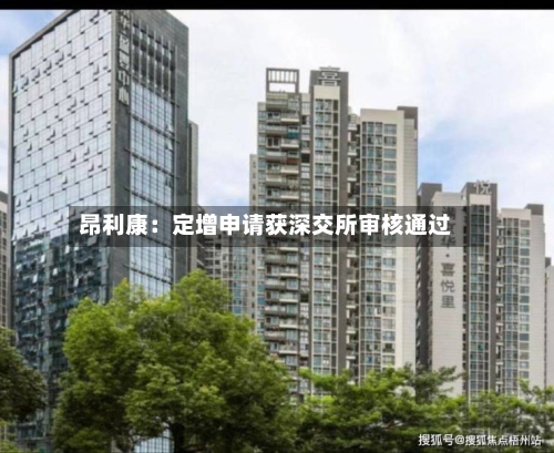 昂利康：定增申请获深交所审核通过