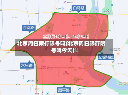 北京周日限行限号吗(北京周日限行限号吗今天)