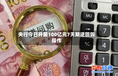 央行今日开展100亿元7天期逆回购操作