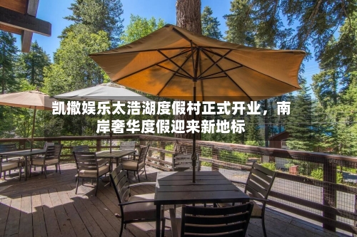 凯撒娱乐太浩湖度假村正式开业，南岸奢华度假迎来新地标