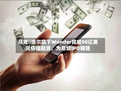 马克・洛尔旗下Wonder完成90亿美元估值融资，为后续IPO铺路-第1张图片