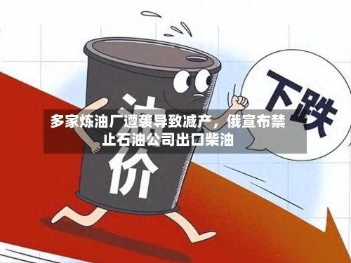 多家炼油厂遭袭导致减产,俄宣布禁止石油公司出口柴油