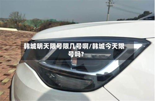 韩城明天限号限几号啊/韩城今天限号吗?