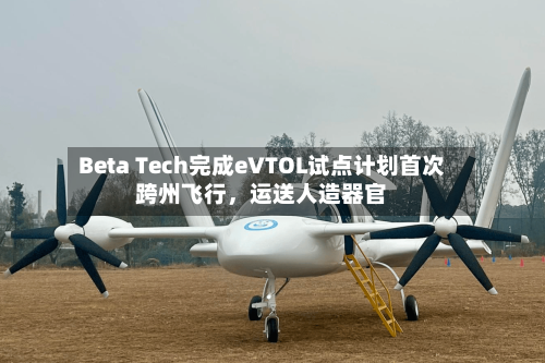 Beta Tech完成eVTOL试点计划首次跨州飞行,运送人造器官
