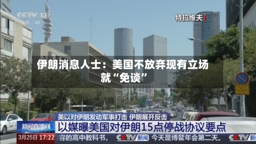 伊朗消息人士：美国不放弃现有立场就“免谈	”-第1张图片