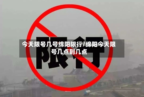 今天限号几号绵阳限行/绵阳今天限号几点到几点