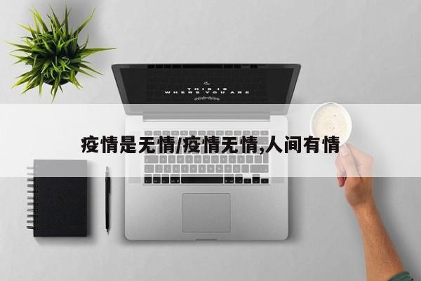 疫情是无情/疫情无情,人间有情