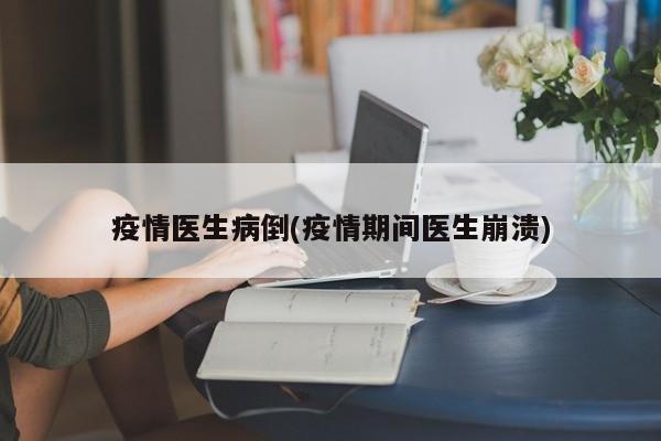 疫情医生病倒(疫情期间医生崩溃)