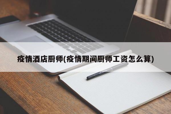 疫情酒店厨师(疫情期间厨师工资怎么算)