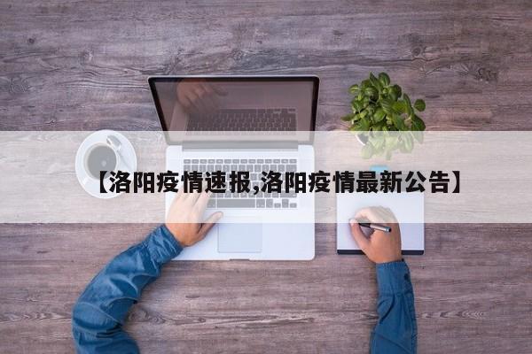 【洛阳疫情速报,洛阳疫情最新公告】