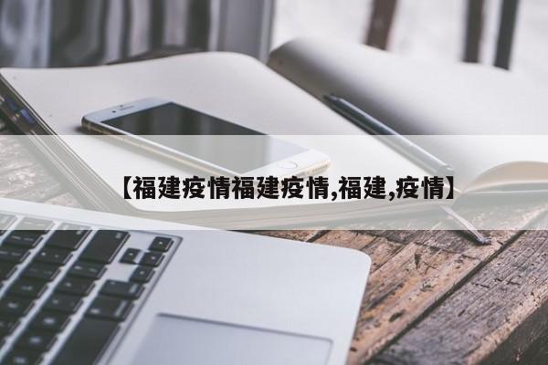 【福建疫情福建疫情,福建,疫情】