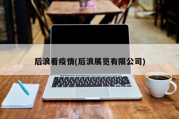后浪看疫情(后浪展览有限公司)