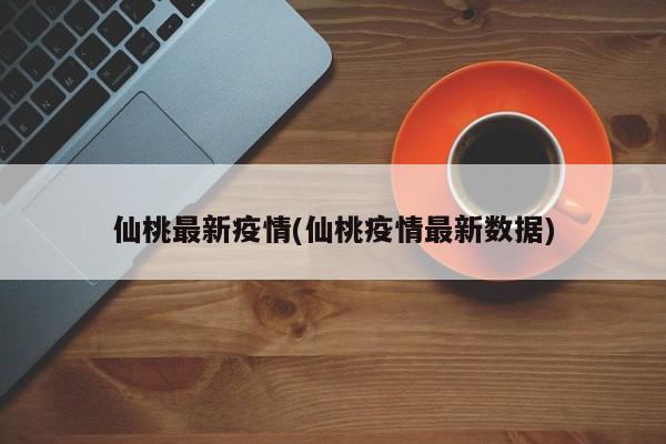 仙桃最新疫情(仙桃疫情最新数据)